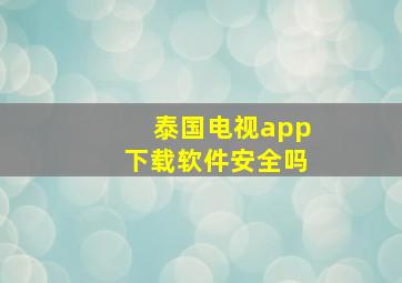 泰国电视app下载软件安全吗