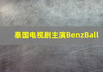 泰国电视剧主演BenzBall