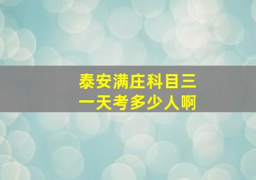 泰安满庄科目三一天考多少人啊