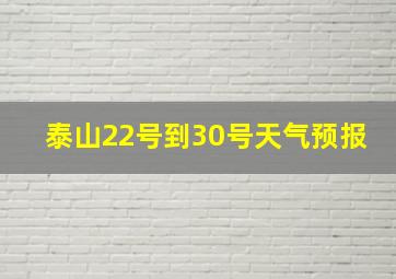 泰山22号到30号天气预报