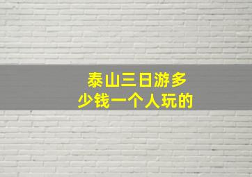 泰山三日游多少钱一个人玩的