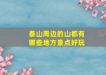 泰山周边的山都有哪些地方景点好玩