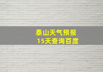 泰山天气预报15天查询百度