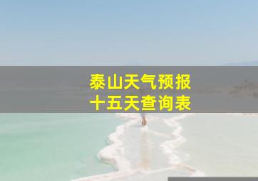 泰山天气预报十五天查询表