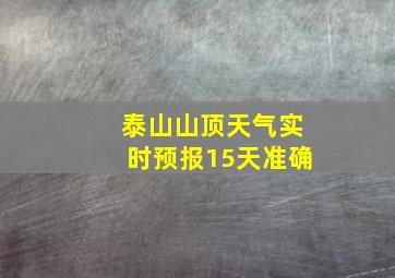 泰山山顶天气实时预报15天准确