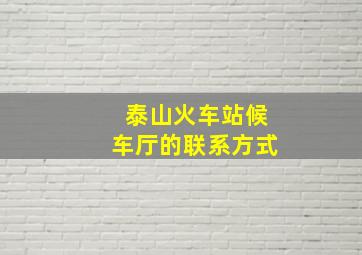 泰山火车站候车厅的联系方式