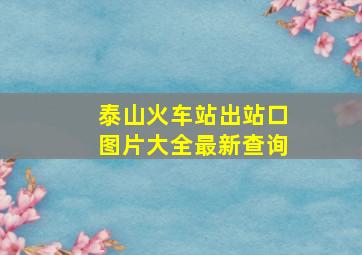 泰山火车站出站口图片大全最新查询