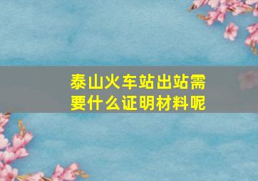 泰山火车站出站需要什么证明材料呢