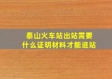 泰山火车站出站需要什么证明材料才能进站