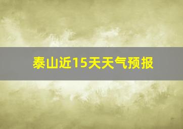 泰山近15天天气预报