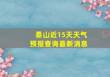 泰山近15天天气预报查询最新消息