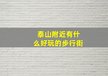 泰山附近有什么好玩的步行街