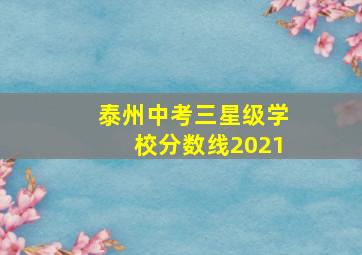 泰州中考三星级学校分数线2021