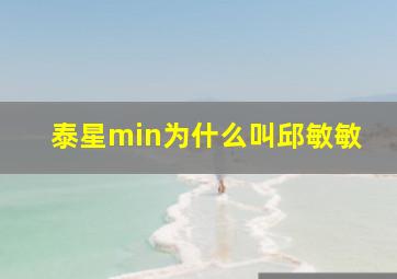 泰星min为什么叫邱敏敏