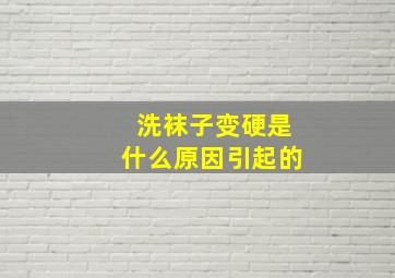 洗袜子变硬是什么原因引起的