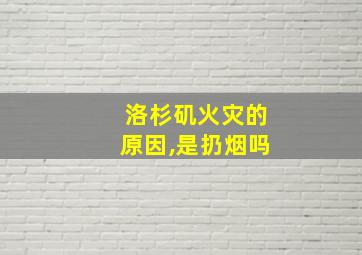 洛杉矶火灾的原因,是扔烟吗