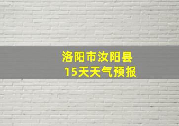 洛阳市汝阳县15天天气预报