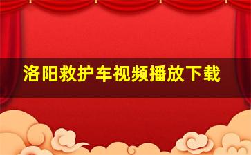 洛阳救护车视频播放下载