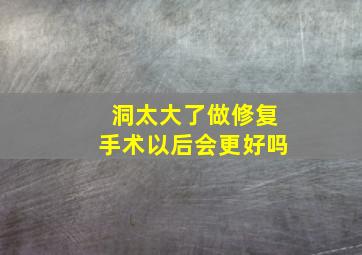 洞太大了做修复手术以后会更好吗