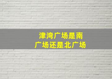 津湾广场是南广场还是北广场