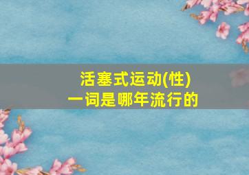 活塞式运动(性)一词是哪年流行的