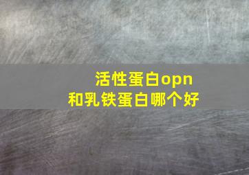 活性蛋白opn和乳铁蛋白哪个好