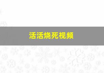 活活烧死视频