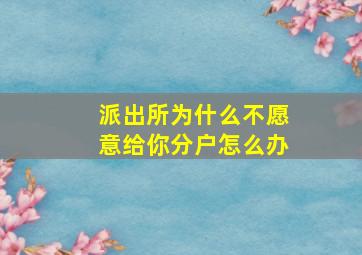 派出所为什么不愿意给你分户怎么办