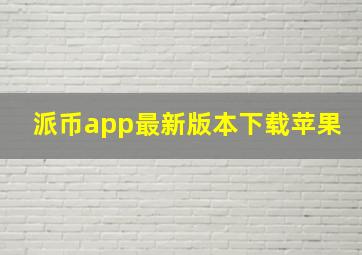 派币app最新版本下载苹果