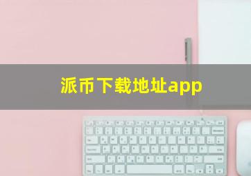 派币下载地址app