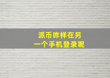 派币咋样在另一个手机登录呢