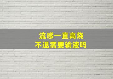 流感一直高烧不退需要输液吗