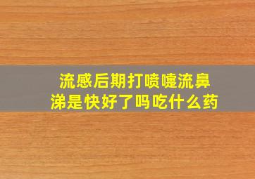 流感后期打喷嚏流鼻涕是快好了吗吃什么药