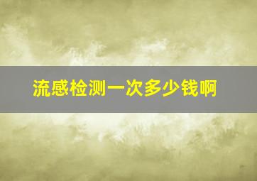 流感检测一次多少钱啊