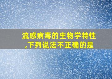 流感病毒的生物学特性,下列说法不正确的是