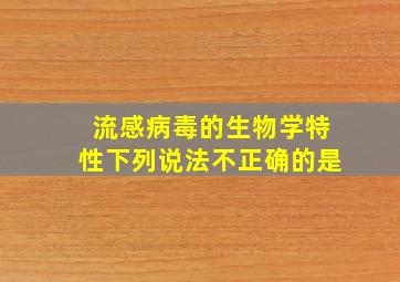 流感病毒的生物学特性下列说法不正确的是