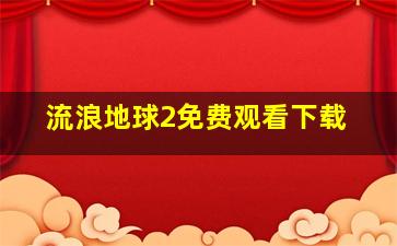 流浪地球2免费观看下载