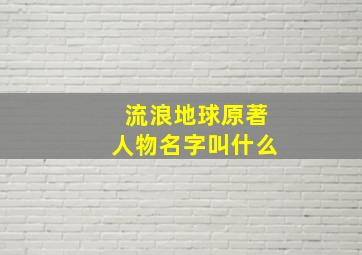 流浪地球原著人物名字叫什么