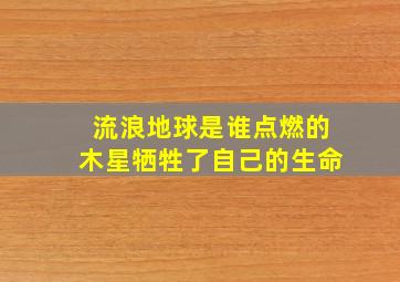 流浪地球是谁点燃的木星牺牲了自己的生命