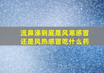 流鼻涕到底是风寒感冒还是风热感冒吃什么药