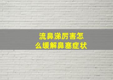 流鼻涕厉害怎么缓解鼻塞症状