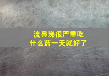 流鼻涕很严重吃什么药一天就好了