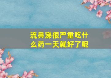 流鼻涕很严重吃什么药一天就好了呢