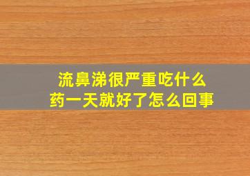 流鼻涕很严重吃什么药一天就好了怎么回事