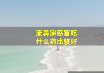 流鼻涕感冒吃什么药比较好