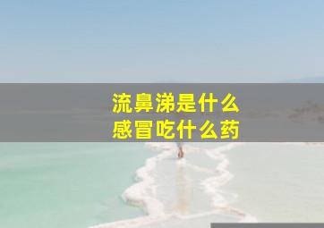 流鼻涕是什么感冒吃什么药