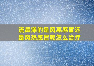 流鼻涕的是风寒感冒还是风热感冒呢怎么治疗