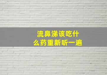 流鼻涕该吃什么药重新听一遍