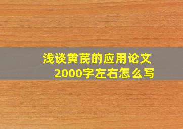 浅谈黄芪的应用论文2000字左右怎么写