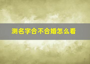 测名字合不合婚怎么看